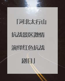 河北太行山抗战景区激情演绎红色抗战剧目
