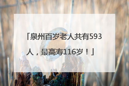 泉州百岁老人共有593人，最高寿116岁！