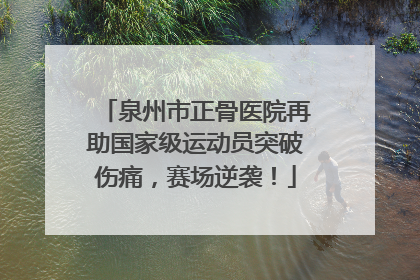 泉州市正骨医院再助国家级运动员突破伤痛，赛场逆袭！