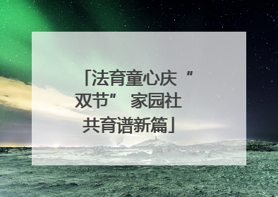法育童心庆“双节” 家园社共育谱新篇