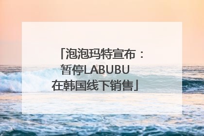 泡泡玛特宣布：暂停LABUBU在韩国线下销售