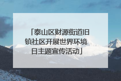泰山区财源街道旧镇社区开展世界环境日主题宣传活动