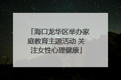 海口龙华区举办家庭教育主题活动 关注女性心理健康
