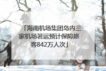 海南机场集团岛内三家机场暑运预计保障旅客842万人次