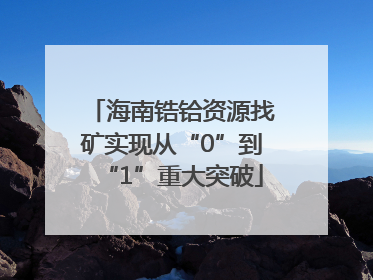 海南锆铪资源找矿实现从“0”到“1”重大突破