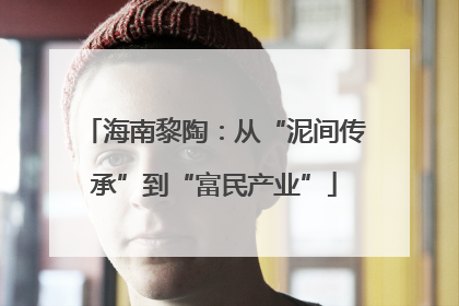 海南黎陶：从“泥间传承”到“富民产业”