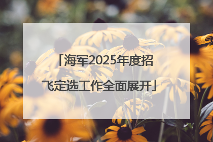 海军2025年度招飞定选工作全面展开