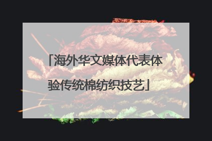 海外华文媒体代表体验传统棉纺织技艺