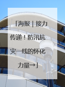 海报｜接力传递！防汛抗灾一线的怀化力量→