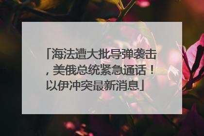 海法遭大批导弹袭击，美俄总统紧急通话！以伊冲突最新消息