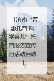 济南“普惠托育·科学育儿”托育服务宣传月活动启动