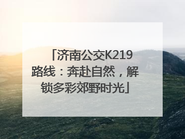 济南公交K219路线：奔赴自然，解锁多彩郊野时光