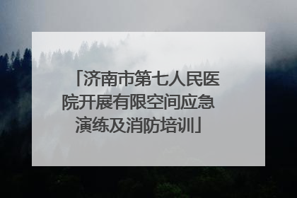 济南市第七人民医院开展有限空间应急演练及消防培训