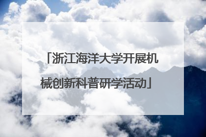 浙江海洋大学开展机械创新科普研学活动
