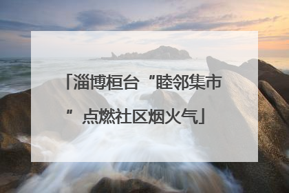 淄博桓台“睦邻集市”点燃社区烟火气