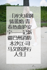 淬火成钢铸蓝焰 青春热血护安宁——记新疆巴州消防木沙江·司马义的逆行人生