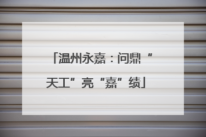 温州永嘉：问鼎“天工”亮“嘉”绩