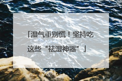 湿气重别慌！坚持吃这些“祛湿神器”