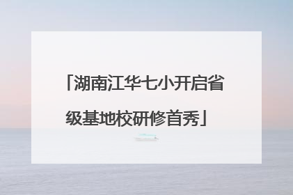 湖南江华七小开启省级基地校研修首秀