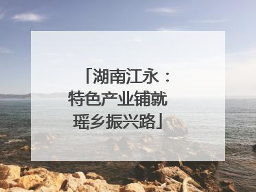 湖南江永：特色产业铺就瑶乡振兴路
