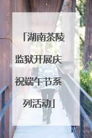 湖南茶陵监狱开展庆祝端午节系列活动