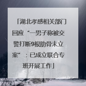 湖北孝感相关部门回应“一男子称被交警打断9根肋骨未立案”：已成立联合专班开展工作