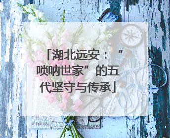 湖北远安：“唢呐世家”的五代坚守与传承