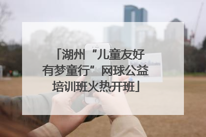 湖州“儿童友好 有梦童行”网球公益培训班火热开班