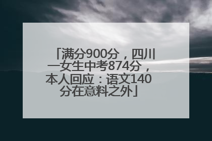 满分900分，四川一女生中考874分，本人回应：语文140分在意料之外