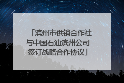 滨州市供销合作社与中国石油滨州公司签订战略合作协议