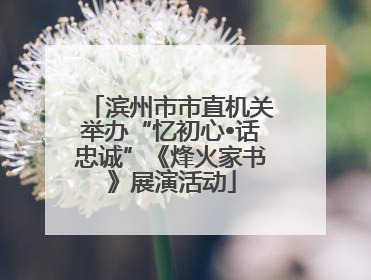 滨州市市直机关举办“忆初心•话忠诚”《烽火家书》展演活动