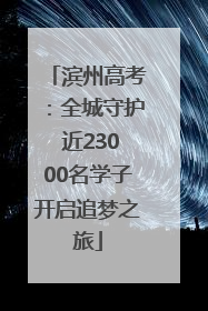 滨州高考：全城守护 近23000名学子开启追梦之旅