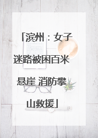 滨州：女子迷路被困百米悬崖 消防攀山救援