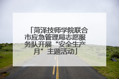 菏泽技师学院联合市应急管理局志愿服务队开展“安全生产月”主题活动