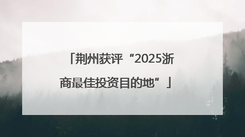 荆州获评“2025浙商最佳投资目的地”