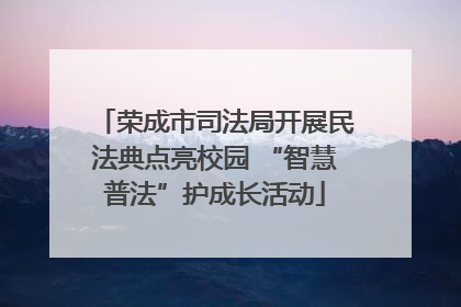 荣成市司法局开展民法典点亮校园 “智慧普法”护成长活动