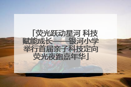 荧光跃动星河 科技赋能成长——银河小学举行首届亲子科技定向荧光夜跑嘉年华