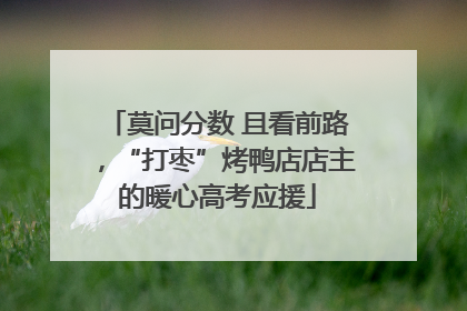 莫问分数 且看前路，“打枣”烤鸭店店主的暖心高考应援