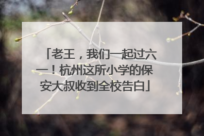 老王，我们一起过六一！杭州这所小学的保安大叔收到全校告白