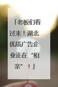 老板们看过来！湖北优质广告企业正在“相亲”！