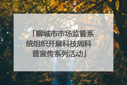 聊城市市场监管系统组织开展科技周科普宣传系列活动