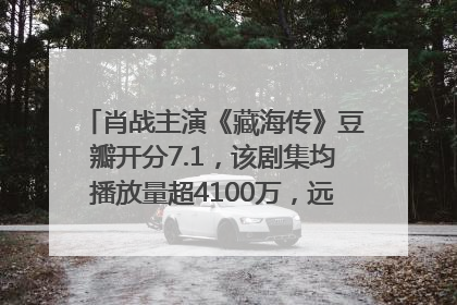 肖战主演《藏海传》豆瓣开分7.1，该剧集均播放量超4100万，远超第二名《折腰》