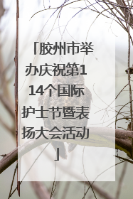 胶州市举办庆祝第114个国际护士节暨表扬大会活动