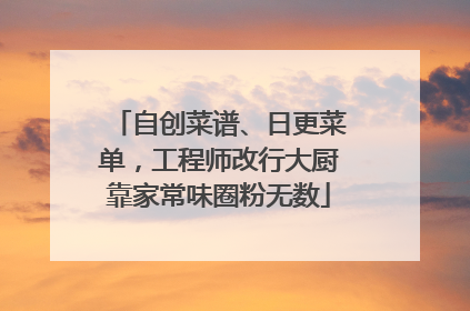 自创菜谱、日更菜单，工程师改行大厨靠家常味圈粉无数