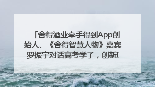 舍得酒业牵手得到App创始人、《舍得智慧人物》嘉宾罗振宇对话高考学子，创新IP营销赋能升学宴市场