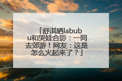 舒淇晒labubu和哭娃合影：一同去郊游！网友：这是怎么火起来了？