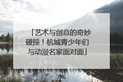 艺术与创意的奇妙碰撞！杭城青少年们与动漫名家面对面