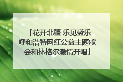 花开北疆 乐见盛乐 呼和浩特网红公益主题歌会和林格尔激情开唱