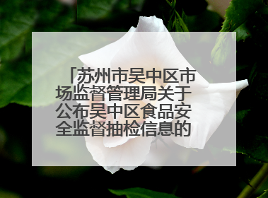 苏州市吴中区市场监督管理局关于公布吴中区食品安全监督抽检信息的公告（2025年第四期）