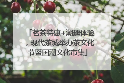 茗茶特惠+潮趣体验，现代茶城举办茶文化节暨国潮文化市集